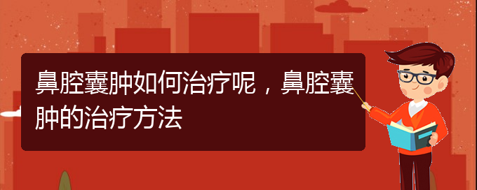(貴陽(yáng)看鼻腔腫瘤哪家醫(yī)院比較好)鼻腔囊腫如何治療呢，鼻腔囊腫的治療方法(圖1)
