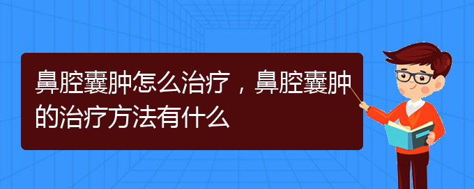 (貴陽一般的二級醫(yī)院可以看鼻腔腫瘤嗎)鼻腔囊腫怎么治療，鼻腔囊腫的治療方法有什么(圖1)