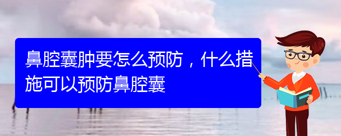 (貴陽哪個醫(yī)院看鼻腔乳頭狀瘤好)鼻腔囊腫要怎么預(yù)防，什么措施可以預(yù)防鼻腔囊(圖1)