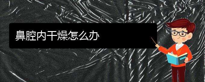 (貴陽(yáng)鼻科醫(yī)院掛號(hào))鼻腔內(nèi)干燥怎么辦(圖1)