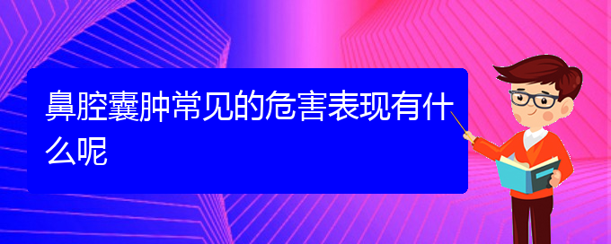 (貴陽(yáng)醫(yī)院銘仁可以看鼻腔乳頭狀瘤)鼻腔囊腫常見的危害表現(xiàn)有什么呢(圖1)