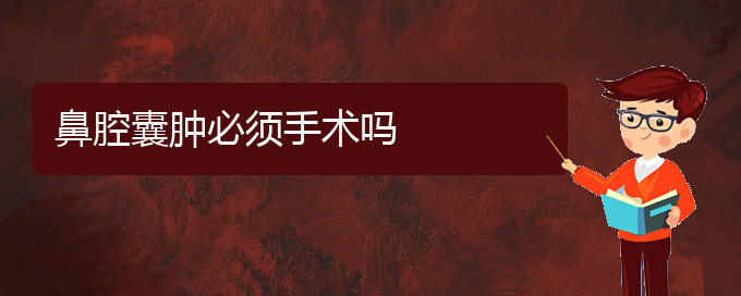 (貴陽鼻科醫(yī)院掛號(hào))鼻腔囊腫必須手術(shù)嗎(圖1)