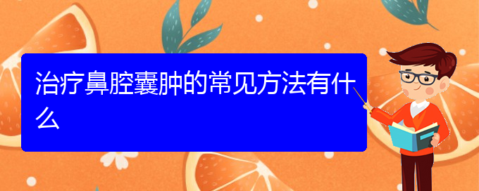 (貴陽(yáng)哪些看鼻腔乳頭狀瘤)治療鼻腔囊腫的常見方法有什么(圖1)
