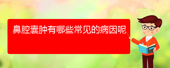 (貴陽(yáng)鼻科醫(yī)院掛號(hào))鼻腔囊腫有哪些常見(jiàn)的病因呢(圖1)