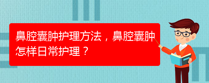 (治鼻腔乳頭狀瘤貴陽(yáng)權(quán)威的醫(yī)生)鼻腔囊腫護(hù)理方法，鼻腔囊腫怎樣日常護(hù)理？(圖1)