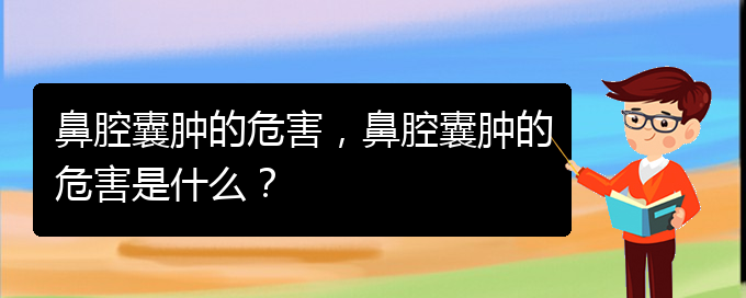 (看鼻腔乳頭狀瘤貴陽權(quán)威的醫(yī)院)鼻腔囊腫的危害，鼻腔囊腫的危害是什么？(圖1)