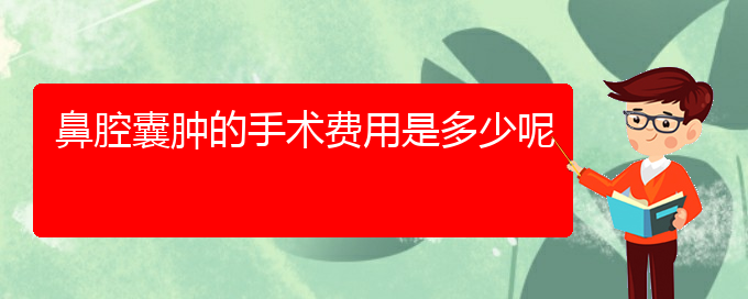 (貴陽哪里醫(yī)院看鼻腔腫瘤好)鼻腔囊腫的手術(shù)費(fèi)用是多少呢(圖1)