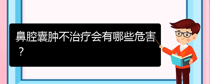 (貴陽鼻科醫(yī)院掛號(hào))鼻腔囊腫不治療會(huì)有哪些危害？(圖1)