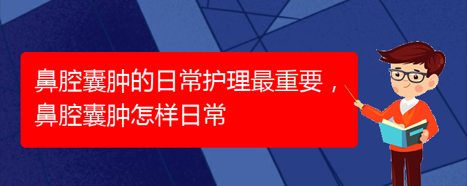 (貴陽看鼻腔腫瘤掛號銘仁醫(yī)院)鼻腔囊腫的日常護理最重要，鼻腔囊腫怎樣日常(圖1)