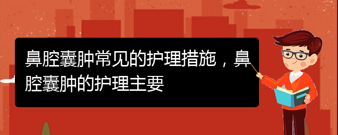 (貴陽治鼻腔腫瘤的醫(yī)院有哪些)鼻腔囊腫常見的護理措施，鼻腔囊腫的護理主要(圖1)