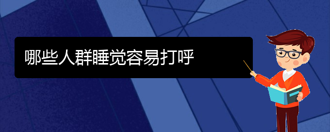 (貴陽兒童打鼾手術(shù)好的醫(yī)院)哪些人群睡覺容易打呼(圖1)
