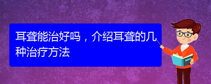 (貴陽(yáng)耳科醫(yī)院掛號(hào))耳聾能治好嗎，介紹耳聾的幾種治療方法(圖1)