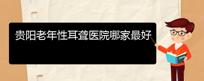 (貴陽(yáng)耳科醫(yī)院掛號(hào))貴陽(yáng)老年性耳聾醫(yī)院哪家最好(圖1)