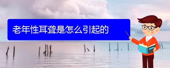 (貴陽(yáng)耳科醫(yī)院掛號(hào))老年性耳聾是怎么引起的(圖1)