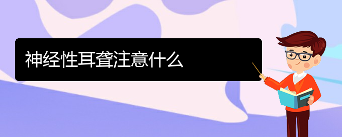 (貴陽耳科醫(yī)院掛號(hào))神經(jīng)性耳聾注意什么(圖1)