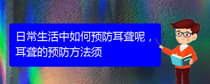 (貴陽耳科醫(yī)院掛號)日常生活中如何預(yù)防耳聾呢，耳聾的預(yù)防方法須(圖1)