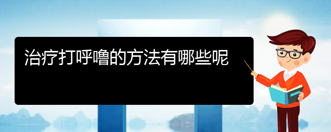(貴陽(yáng)哪里醫(yī)院看打呼嚕,打鼾好)治療打呼嚕的方法有哪些呢(圖1)
