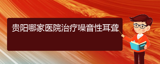 (貴陽耳科醫(yī)院掛號(hào))貴陽哪家醫(yī)院治療噪音性耳聾(圖1)
