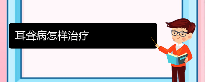 (貴陽耳科醫(yī)院掛號(hào))耳聾病怎樣治療(圖1)