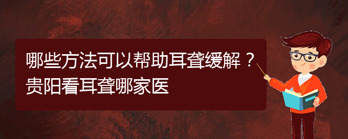 (貴陽看耳聾的地方)哪些方法可以幫助耳聾緩解？貴陽看耳聾哪家醫(yī)(圖1)