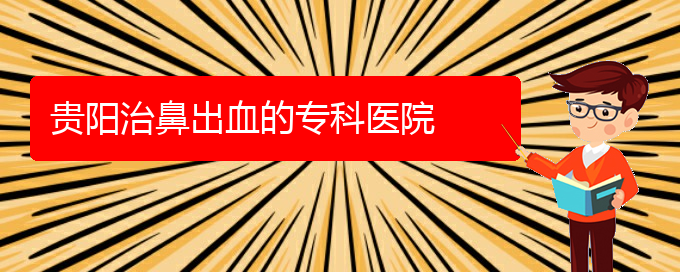 (貴陽治打呼嚕,打鼾的醫(yī)院有哪些)貴陽治鼻出血的?？漆t(yī)院(圖1)