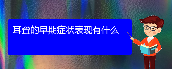 (貴陽(yáng)耳科醫(yī)院掛號(hào))耳聾的早期癥狀表現(xiàn)有什么(圖1)
