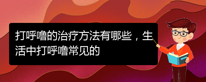 (貴陽那家醫(yī)院看兒童打鼾)打呼嚕的治療方法有哪些，生活中打呼嚕常見的(圖1)