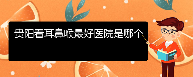 (貴陽耳科醫(yī)院掛號(hào))貴陽看耳鼻喉最好醫(yī)院是哪個(gè)(圖1)