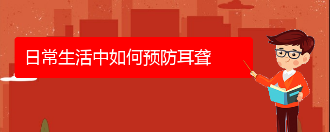 (貴陽耳科醫(yī)院掛號)日常生活中如何預(yù)防耳聾(圖1)