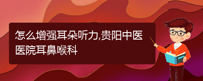 (貴陽(yáng)治中耳炎耳聾)怎么增強(qiáng)耳朵聽(tīng)力,貴陽(yáng)中醫(yī)醫(yī)院耳鼻喉科(圖1)