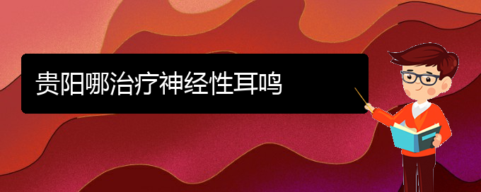 (畢節(jié)耳鼻喉專科醫(yī)院掛號(hào))貴陽哪治療神經(jīng)性耳鳴(圖1)