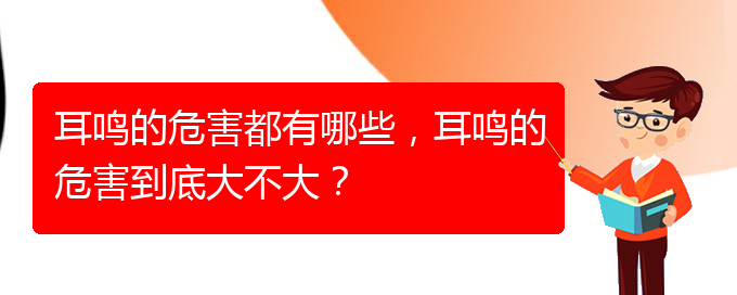 (畢節(jié)耳鼻喉專科醫(yī)院掛號)耳鳴的危害都有哪些，耳鳴的危害到底大不大？(圖1)