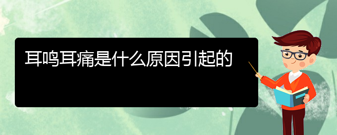 (畢節(jié)耳鼻喉?？漆t(yī)院掛號)耳鳴耳痛是什么原因引起的(圖1)
