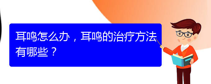 (安順耳鼻喉醫(yī)院掛號)耳鳴怎么辦，耳鳴的治療方法有哪些？(圖1)